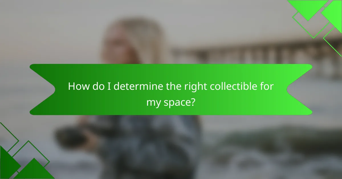 How do I determine the right collectible for my space?