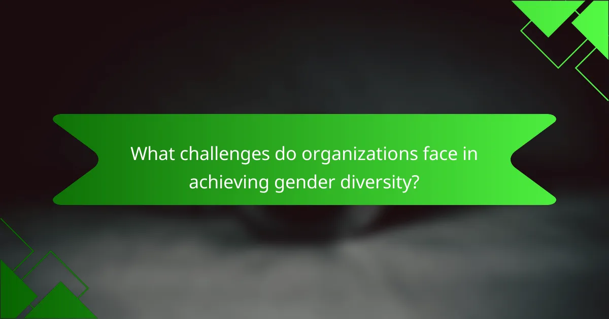 What challenges do organizations face in achieving gender diversity?