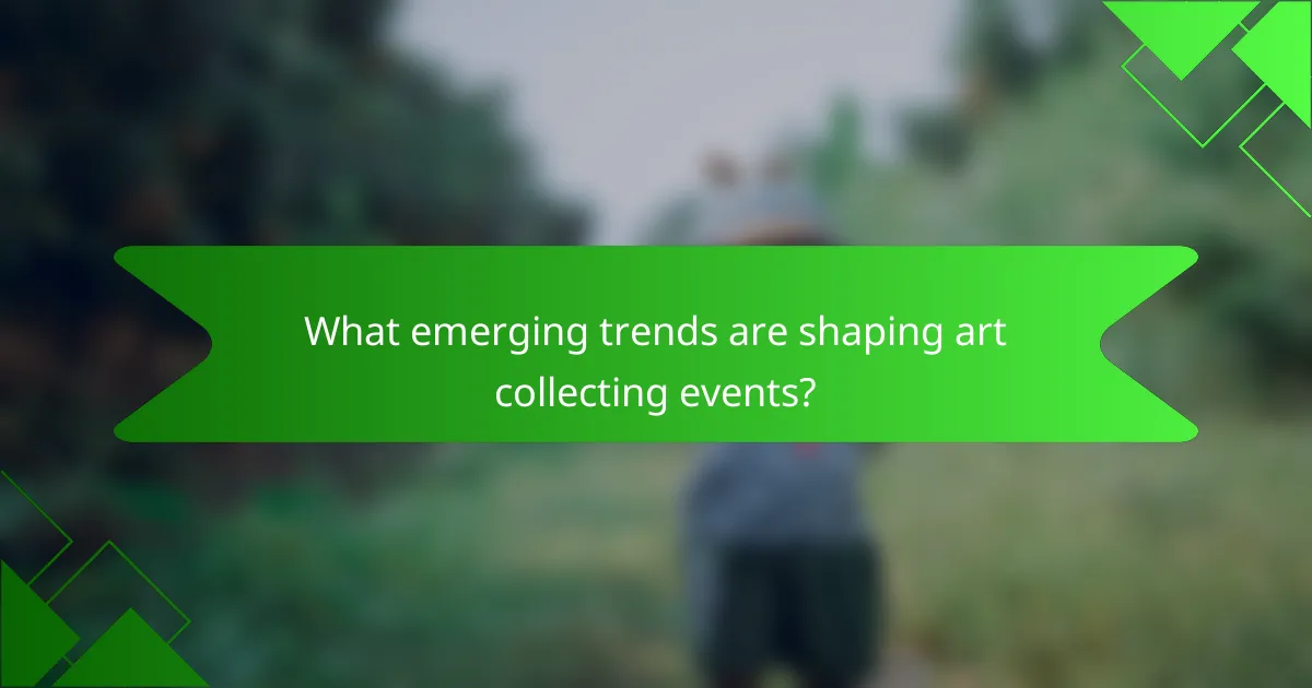 What emerging trends are shaping art collecting events?