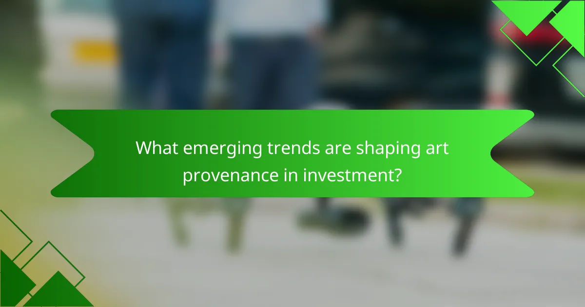 What emerging trends are shaping art provenance in investment?