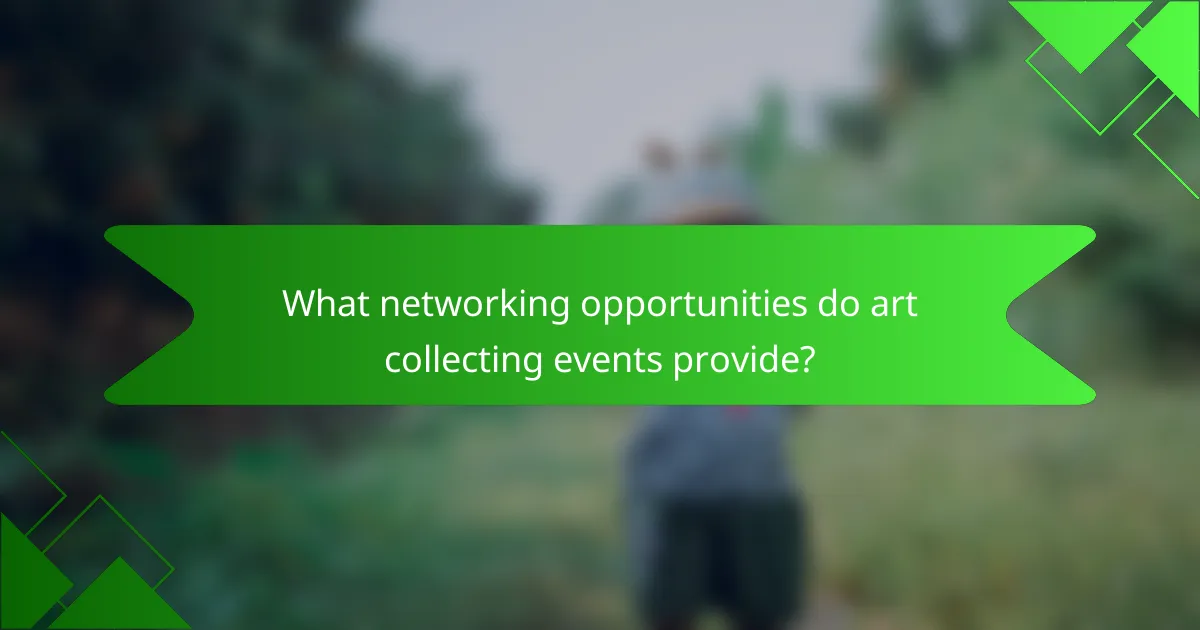 What networking opportunities do art collecting events provide?